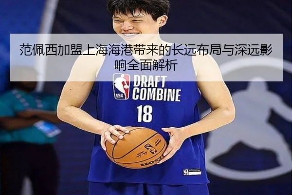 范佩西加盟上海海港带来的长远布局与深远影响全面解析
