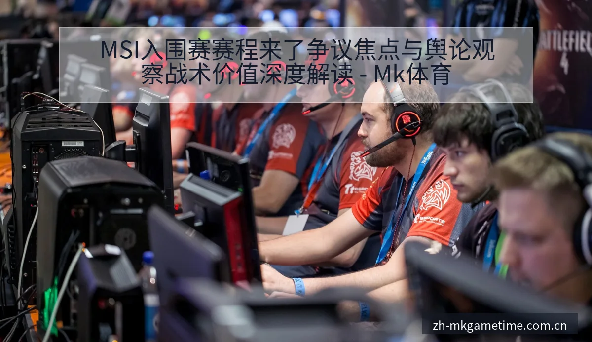MSI入围赛赛程来了争议焦点与舆论观察战术价值深度解读 - Mk体育