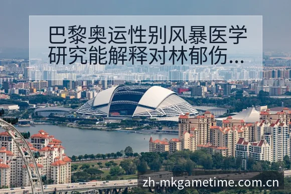 巴黎奥运性别风暴医学研究能解释对林郁伤病恢复对赛程影响 - Mk体育
